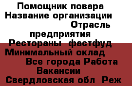 Помощник повара › Название организации ­ Fusion Service › Отрасль предприятия ­ Рестораны, фастфуд › Минимальный оклад ­ 14 000 - Все города Работа » Вакансии   . Свердловская обл.,Реж г.